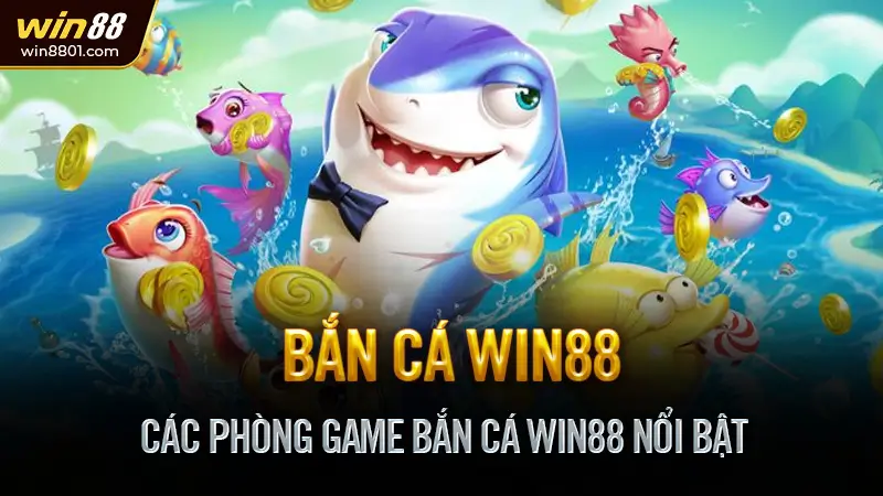 Bắn cá Win88 - Game đổi thưởng cực đỉnh, nhận thưởng nhanh Các Phòng Game Bắn Cá Win88 Nổi Bật